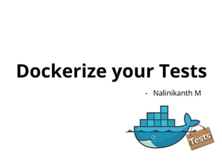 Dockerize your Tests
- Nalinikanth M
 