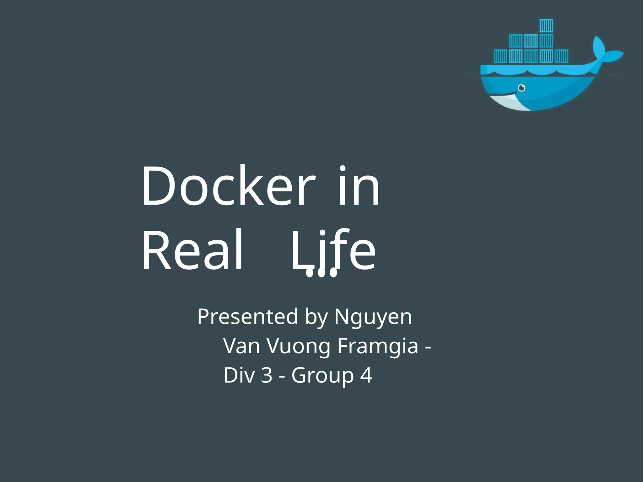 Docker in Real Life Presented by Nguyen Van Vuong Framgia - Div 3 - Group 4 