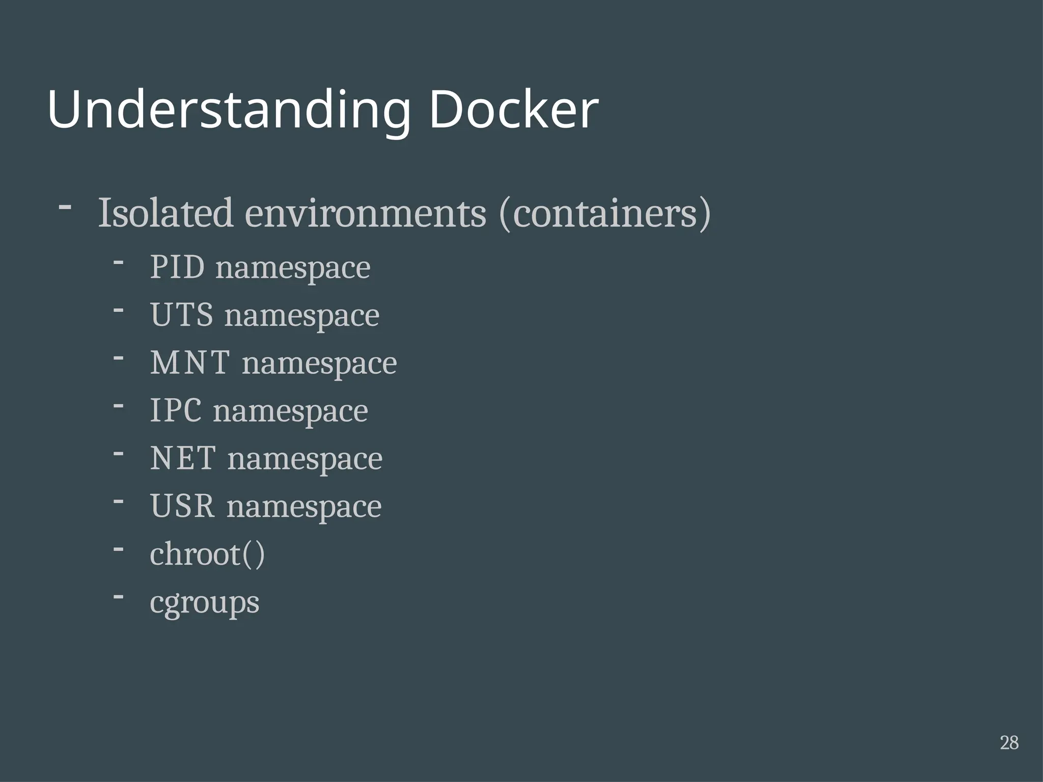 Understanding Docker 28 - Isolated environments (containers) - PID namespace - UTS namespace - MNT namespace - IPC namespace - NET namespace - USR namespace - chroot() - cgroups 