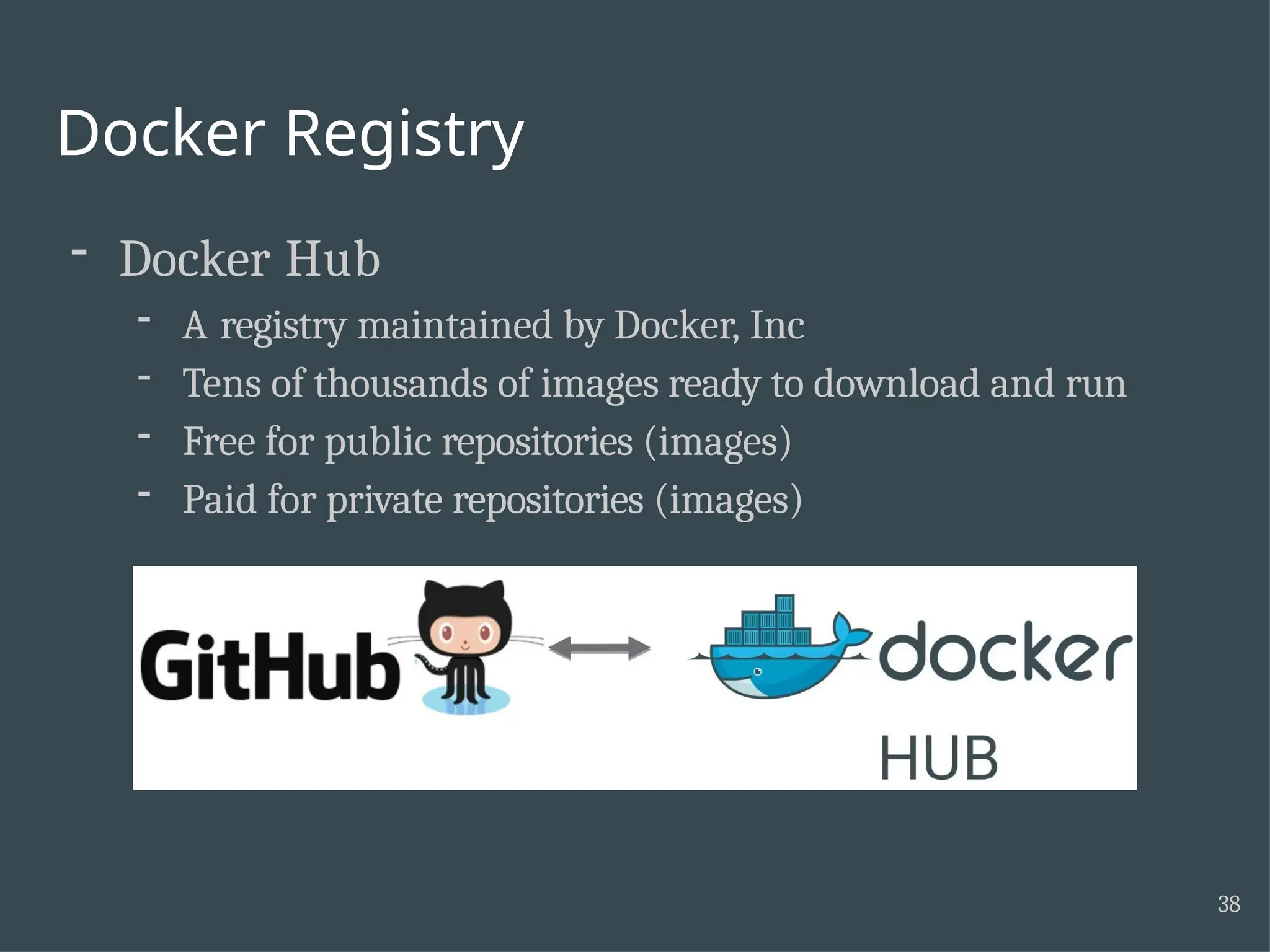 Docker Registry - Docker Hub - A registry maintained by Docker, Inc - Tens of thousands of images ready to download and run - Free for public repositories (images) - Paid for private repositories (images) 38 