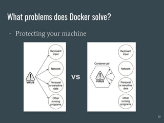 What problems does Docker solve?
- Protecting your machine
19
vs
 