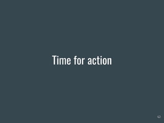 Time for action
42
 
