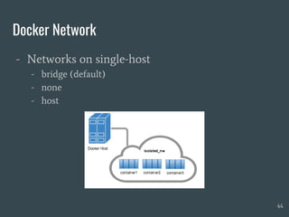 Docker Network
- Networks on single-host
- bridge (default)
- none
- host
44
 