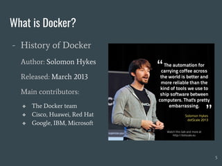 What is Docker?
- History of Docker
Author: Solomon Hykes
Released: March 2013
Main contributors:
❖ The Docker team
❖ Cisco, Huawei, Red Hat
❖ Google, IBM, Microsoft
5
 