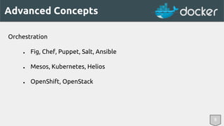 Advanced Concepts 
Orchestration 
● Fig, Chef, Puppet, Salt, Ansible 
● Mesos, Kubernetes, Helios 
● OpenShift, OpenStack 
8 
 