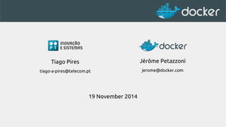 19 November 2014 
Tiago Pires 
tiago-a-pires@telecom.pt 
Jérôme Petazzoni 
jerome@docker.com 
 