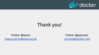 Thank you! 
Twitter @tpires Twitter @jpetazzo 
tiago-a-pires@telecom.pt jerome@docker.com 
