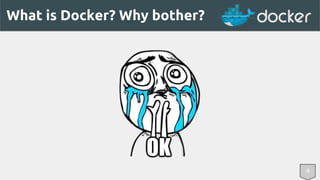 What is Docker? Why bother? 
4 
 