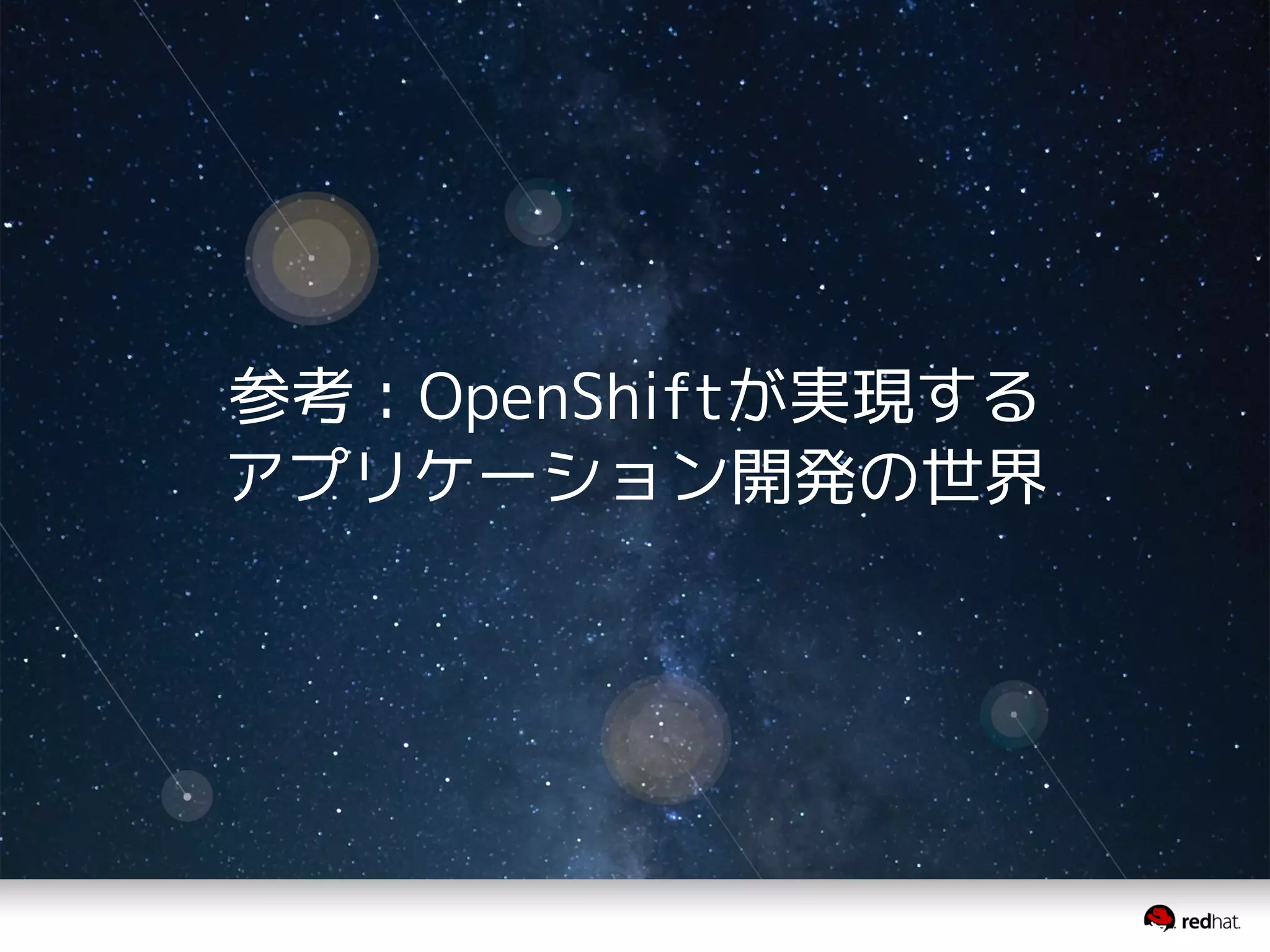 参考：OpenShiftが実現する
アプリケーション開発の世界
 
