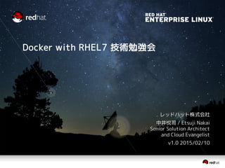 Docker with RHEL7 技術勉強会
レッドハット株式会社
中井悦司 / Etsuji Nakai
Senior Solution Architect
and Cloud Evangelist
v1.1 2016/02/10
 
