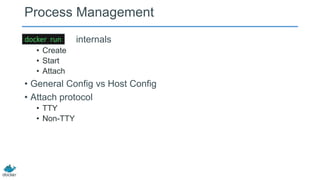 Process Management
docker run
• Create
• Start
• Attach

internals

• General Config vs Host Config
• Attach protocol
• TTY
• Non-TTY

 