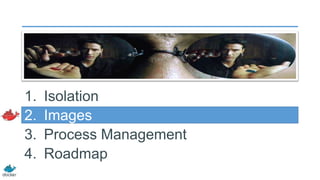 1.
2.
3.
4.

Isolation
Images
Process Management
Roadmap

 