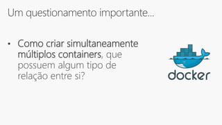Um questionamento importante...
• Como criar simultaneamente
múltiplos containers, que
possuem algum tipo de
relação entre si?
 