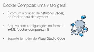 Docker Compose: uma visão geral
• É comum a criação de networks (redes)
do Docker para deployment
• Arquivo com configurações no formato
YAML (docker-compose.yml)
• Suporte também do Visual Studio Code
 