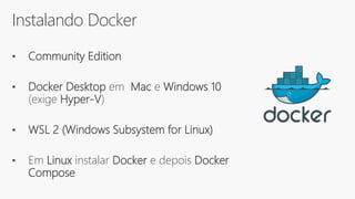 Instalando Docker
• Community Edition
• Docker Desktop em Mac e Windows 10
(exige Hyper-V)
• WSL 2 (Windows Subsystem for Linux)
• Em Linux instalar Docker e depois Docker
Compose
 
