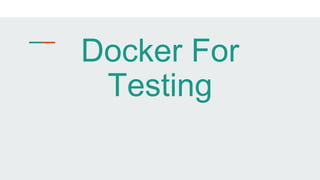 Docker For
Testing
 