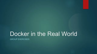 Docker in the Real World
GROUP EXERCISES
 