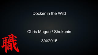 1
Docker in the Wild
Chris Mague / Shokunin
3/4/2016
 