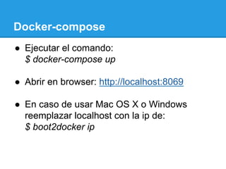 Docker-compose
●  Ejecutar el comando:
$ docker-compose up
●  Abrir en browser: http://localhost:8069
●  En caso de usar Mac OS X o Windows
reemplazar localhost con la ip de:
$ boot2docker ip
 