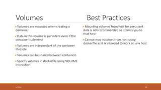 What is a container?
• Typically containers run a single process(default command).
Containers can be thought of, as the process they run.
• Container runs only as long as the default command is running
• Container itself is a process in the host machine. Any process run by
the container is a child process
• Containers have internal IP address
2/4/2016 19
 