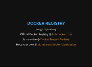 DOCKER REGISTRY
Image repository
Official Docker Registry @ hub.docker.com
As a service @ Docker Trusted Registry
Host your own @ github.com/docker/distribution
 