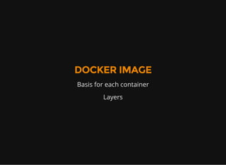 DOCKER IMAGE
Basis for each container
Layers
 