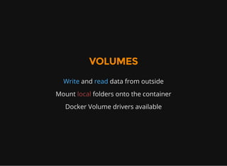 VOLUMES
Write and read data from outside
Mount local folders onto the container
Docker Volume drivers available
 