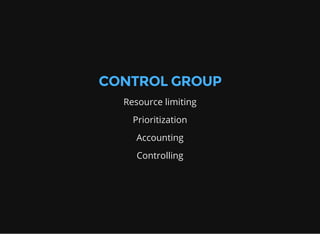 CONTROL GROUP
Resource limiting
Prioritization
Accounting
Controlling
 