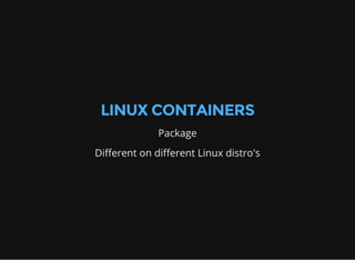 LINUX CONTAINERS
Package
Different on different Linux distro's
 
