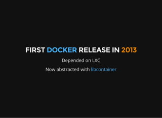 FIRST DOCKER RELEASE IN 2013
Depended on LXC
Now abstracted with libcontainer
 