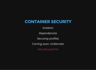 CONTAINER SECURITY
Isolation
Dependencies
Seccomp profiles
Coming soon: Unikernels
Security patches
 