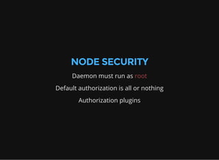 NODE SECURITY
Daemon must run as root
Default authorization is all or nothing
Authorization plugins
 