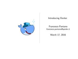 Introducing Docker
Francesco Pantano
francesco.pantano@opmbx.it
March 17, 2016
 