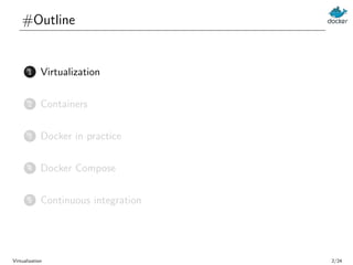 #Outline
1 Virtualization
2 Containers
3 Docker in practice
4 Docker Compose
5 Continuous integration
Virtualization 2/24
 