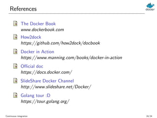 References
The Docker Book
www.dockerbook.com
How2dock
https://github.com/how2dock/docbook
Docker in Action
https://www.ma...