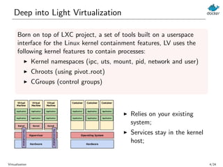 Deep into Light Virtualization
Born on top of LXC project, a set of tools built on a userspace
interface for the Linux ker...