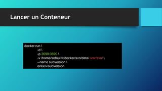 Lancer un Conteneur
docker run 
-d 
-p 3690:3690 
-v /home/sofnul.fr/docker/svn/data/:/var/svn/ 
--name subversion 
erikxiv/subversion
 