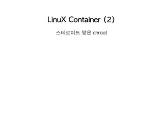 LinuX Container (2) 
스테로이드 맞은 chroot 
 
