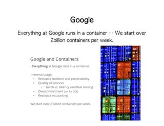 Google 
Everything at Google runs in a container … We start over 
2billion containers per week. 
 
