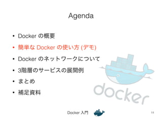Agenda 
Docker 入門 
• Docker の概要 
• 簡単な Docker の使い方 (デモ) 
• Docker のネットワークについて 
• 3階層のサービスの展開例 
• まとめ 
• 補足資料 
11 
 