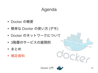 Agenda 
Docker 入門 
• Docker の概要 
• 簡単な Docker の使い方 (デモ) 
• Docker のネットワークについて 
• 3階層のサービスの展開例 
• まとめ 
• 補足資料 
52 
 