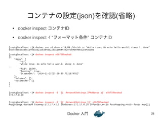 コンテナの設定(json)を確認(省略) 
• docker inspect コンテナID 
• docker inspect -f “フォーマット条件” コンテナID 
Docker 入門 
28 
[root@localhost ~]# d...
