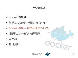 Agenda 
Docker 入門 
• Docker の概要 
• 簡単な Docker の使い方 (デモ) 
• Docker のネットワークについて 
• 3階層のサービスの展開例 
• まとめ 
• 補足資料 
36 
 