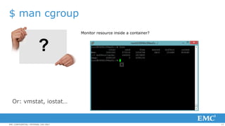 13EMC CONFIDENTIAL—INTERNAL USE ONLY
$ man cgroup
Monitor resource inside a container?
Or: vmstat, iostat…
 