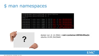 17EMC CONFIDENTIAL—INTERNAL USE ONLY
$ man namespaces
docker run -it -m 256m --net=container:09f40c99ea5c
ubuntu:14.04 /bin/bash
 