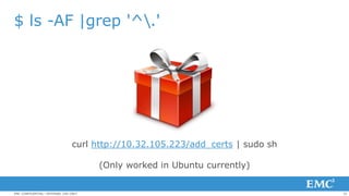 32EMC CONFIDENTIAL—INTERNAL USE ONLY
$ ls -AF |grep '^.'
curl http://10.32.105.223/add_certs | sudo sh
(Only worked in Ubuntu currently)
 