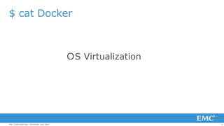 4EMC CONFIDENTIAL—INTERNAL USE ONLY
$ cat Docker
ＯS Virtualization
 
