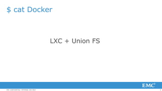 6EMC CONFIDENTIAL—INTERNAL USE ONLY
$ cat Docker
LXC + Union FS
 