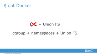 7EMC CONFIDENTIAL—INTERNAL USE ONLY
$ cat Docker
LXC + Union FS
cgroup + namespaces + Union FS
 