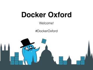 Docker Oxford
Welcome!
#DockerOxford
 